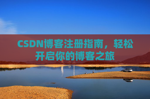 CSDN博客注册指南,轻松开启你的博客之旅 CSDN博客注册指南,轻松开启你的博客之旅